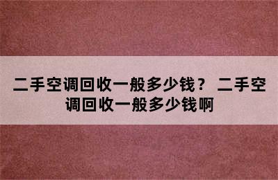 二手空调回收一般多少钱？ 二手空调回收一般多少钱啊